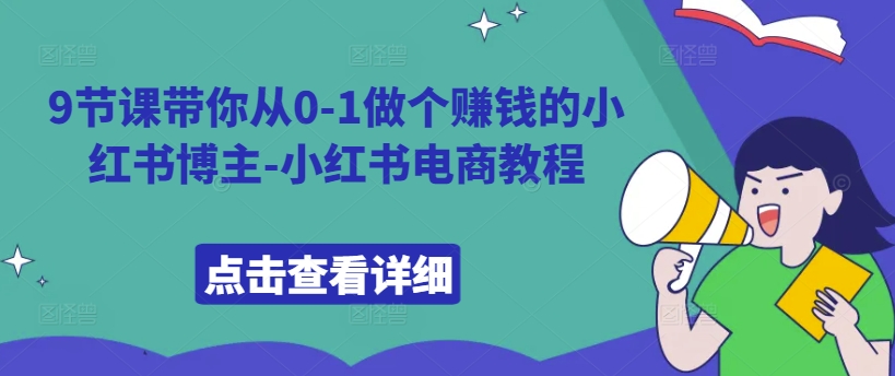 9节课带你从0-1做个赚钱的小红书博主-小红书电商教程-策里行间
