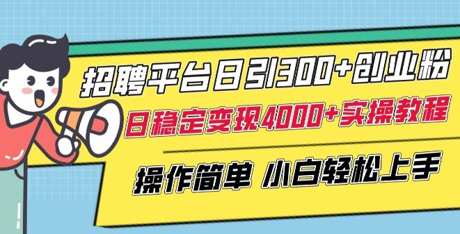 招聘平台日引300+创业粉，日稳定变现4000+实操教程小白轻松上手【揭秘】-策里行间