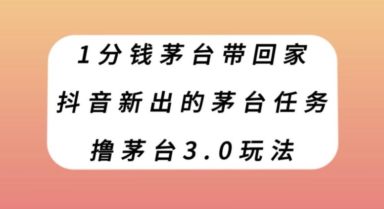 1分钱茅台带回家，抖音新出的茅台任务，撸茅台3.0玩法【揭秘】-策里行间