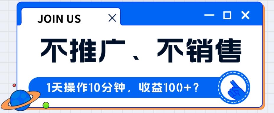 不推广、不销售1天操作10分钟，收益100+？-策里行间