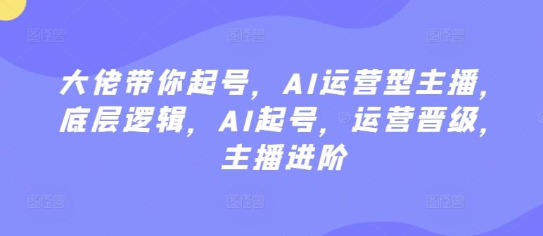 大佬带你起号，AI运营型主播，底层逻辑，AI起号，运营晋级，主播进阶-策里行间