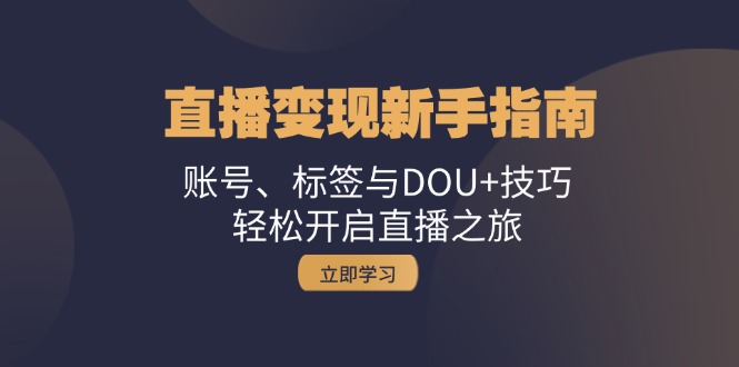 直播变现新手指南：账号、标签与DOU+技巧，轻松开启直播之旅-策里行间