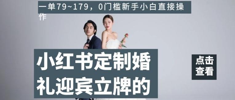 小红书定制婚礼迎宾立牌的项目，一单79~179，0门槛新手小白直接操作【揭秘】-策里行间