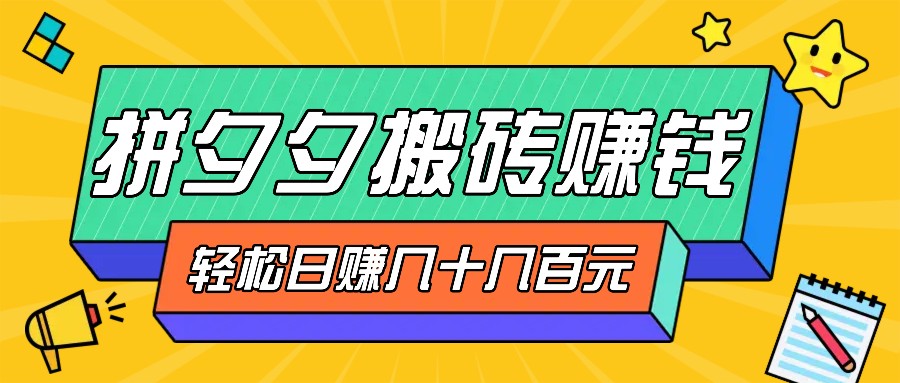 拼夕夕搬砖零撸新手小白可做，三重获利稳稳变现，无脑操作日入几十几百元-策里行间