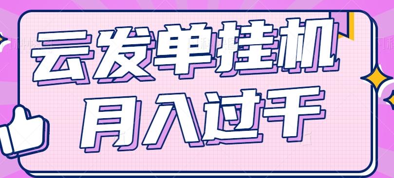 云发单挂机赚钱项目，零成本零门槛，新手躺平也能月入过千！-策里行间