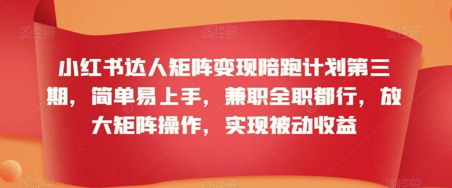 小红书达人矩阵变现陪跑计划第三期，简单易上手，兼职全职都行，放大矩阵操作，实现被动收益-策里行间