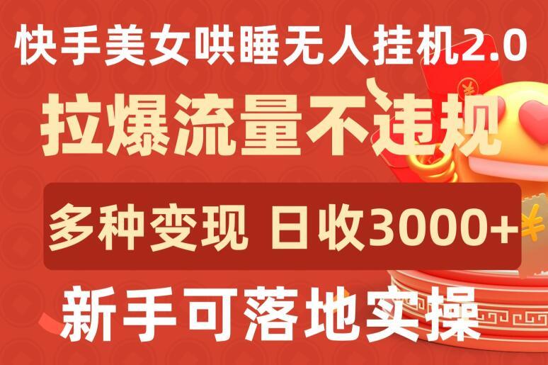 快手美女哄睡无人挂机2.0.拉爆流量不违规，多种变现途径，日收3000+，新手可落地实操【揭秘】-策里行间