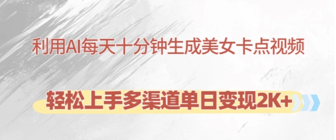 利用AI每天十分钟制作美女卡点视频，轻松上手多渠道单日变现2K+-策里行间