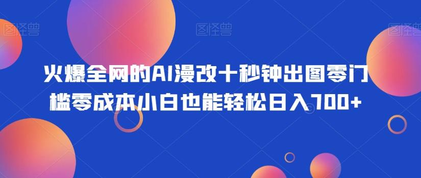 火爆全网的AI漫改十秒钟出图零门槛零成本小白也能轻松日入700+-策里行间