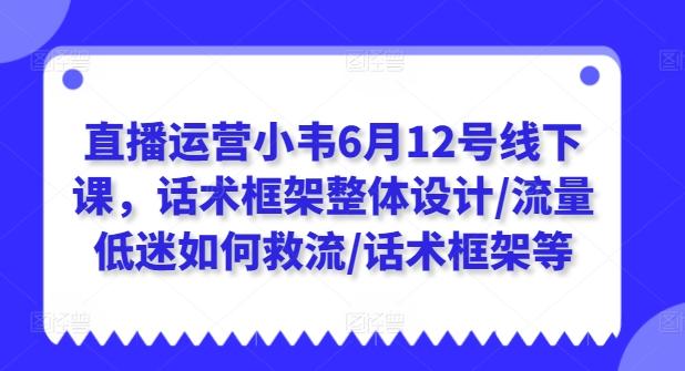 直播运营小韦6月12号线下课，话术框架整体设计/流量低迷如何救流/话术框架等-策里行间