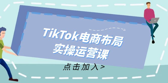 TikTok电商布局实操运营课：从新手到精通，成为TikTok带货运营高手-策里行间