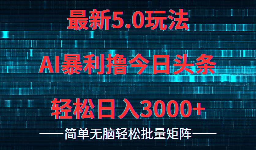 今日头条5.0最新暴利玩法，轻松日入3000+-策里行间