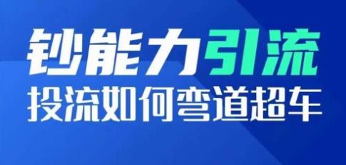 钞能力引流：投流如何弯道超车，投流系数及增长方法，创造爆款短视频-策里行间