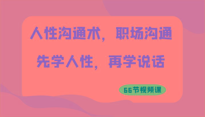 人性沟通术，职场沟通：先学人性，再学说话(66节视频课)-策里行间