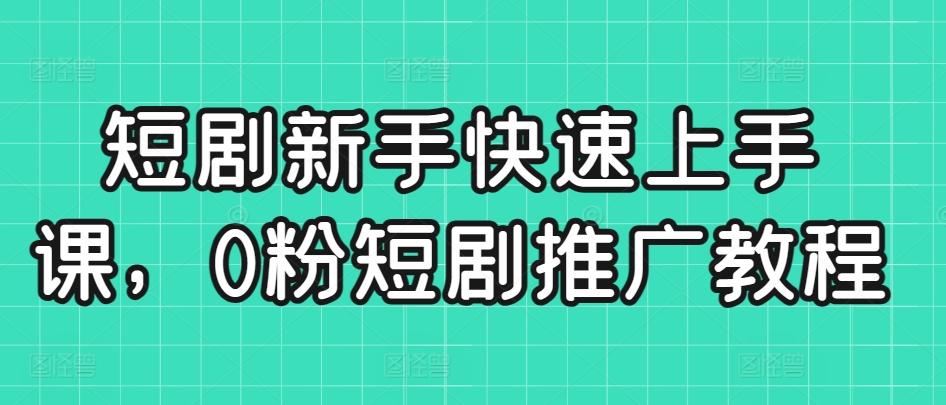 短剧新手快速上手课，0粉短剧推广教程-策里行间