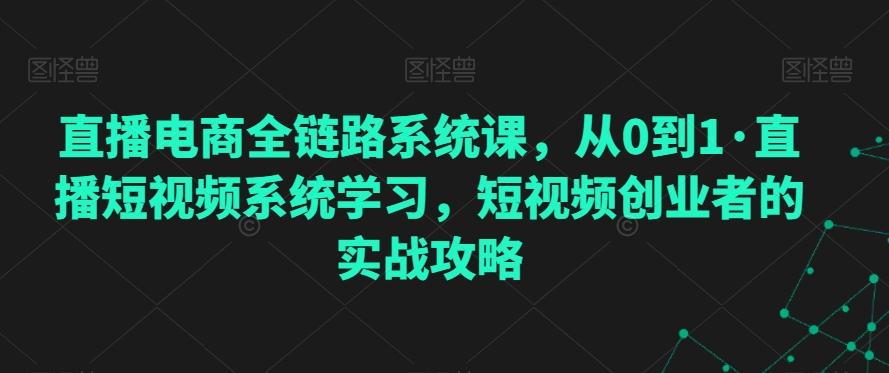 直播电商全链路系统课，从0到1·直播短视频系统学习，短视频创业者的实战攻略-策里行间