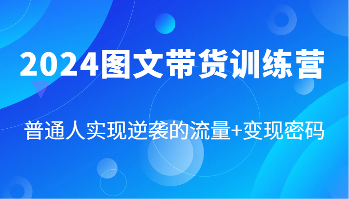 2024图文带货训练营，普通人实现逆袭的流量+变现密码(87节课)-策里行间