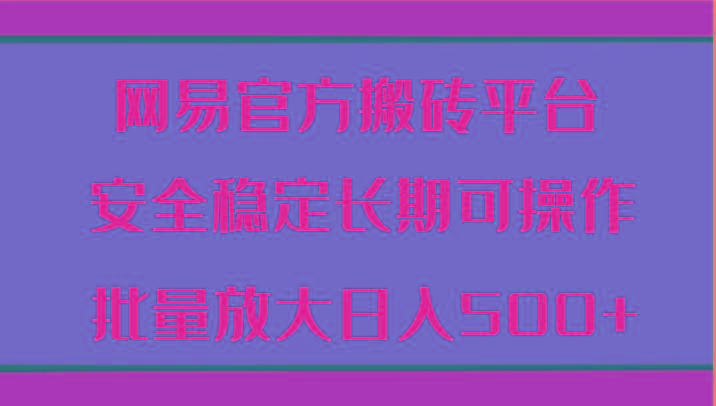 网易官方搬砖平台 安全稳定长期可操作 批量放大日入500+-策里行间