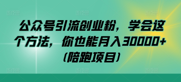 公众号引流创业粉，学会这个方法，你也能月入30000+ (陪跑项目)-策里行间