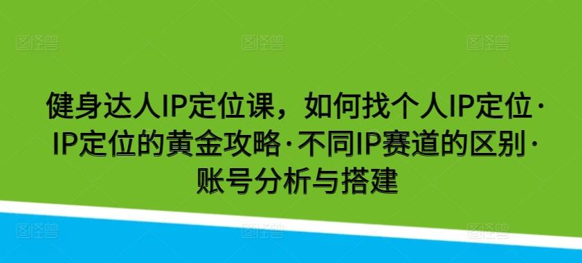 健身达人IP定位课，如何找个人IP定位·IP定位的黄金攻略·不同IP赛道的区别·账号分析与搭建-策里行间