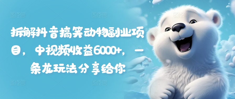 拆解抖音搞笑动物副业项目，中视频收益6000+，一条龙玩法分享给你-策里行间