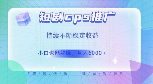 短剧cps推广（价值4位数），市场前景大可实现躺赚收益，只要视频在，持续收益不断-策里行间
