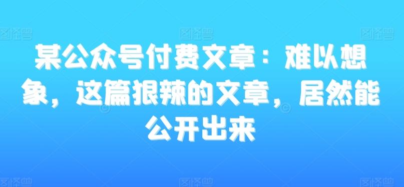 某公众号付费文章：难以想象，这篇狠辣的文章，居然能公开出来-策里行间