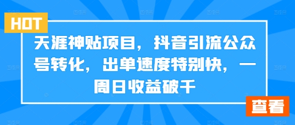 天涯神贴项目，抖音引流公众号转化，出单速度特别快，一周日收益破千-策里行间