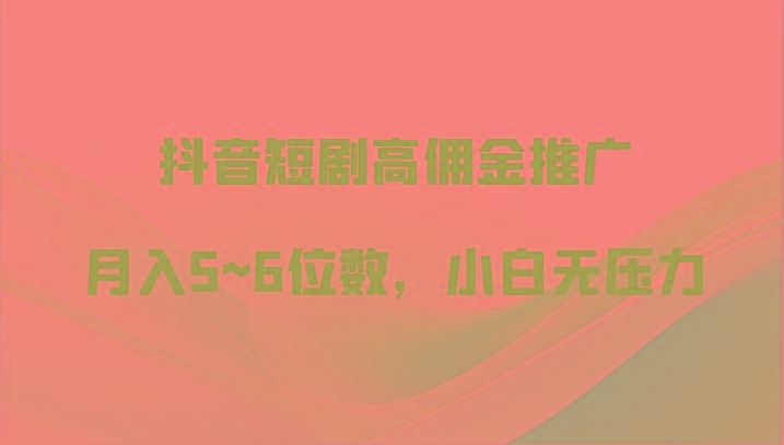 抖音短剧高佣金推广，月入5~6位数，小白无压力-策里行间