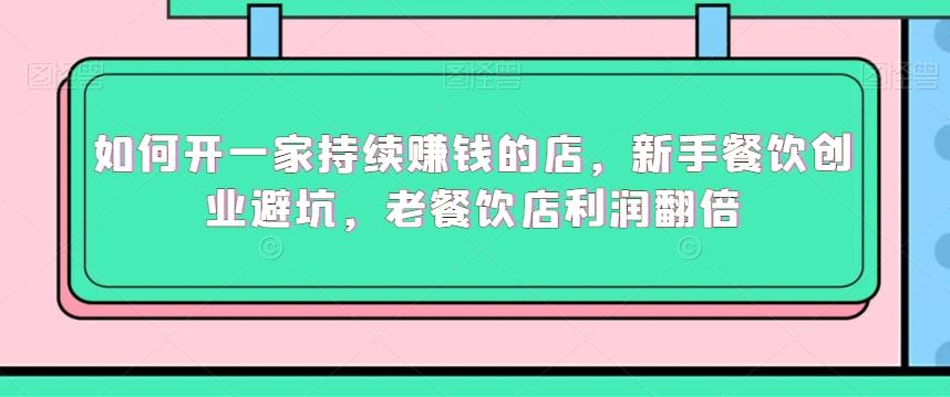 如何开一家持续赚钱的店，新手餐饮创业避坑，老餐饮店利润翻倍-策里行间