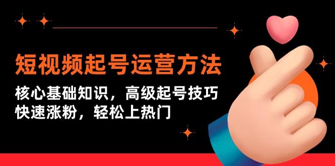 (9562期)短视频起号运营方法：核心基础知识，高级起号技巧，快速涨粉，轻松上热门-策里行间
