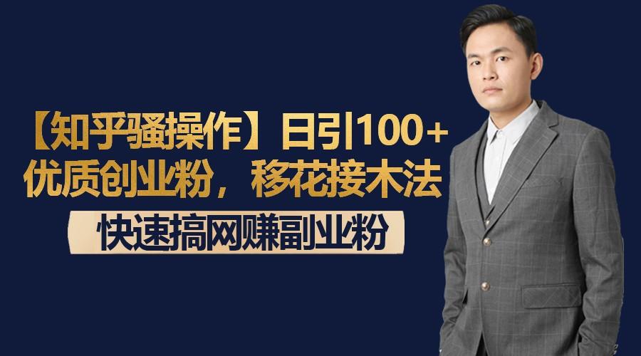 【知乎骚操作】日引100+优质创业粉，移花接木法，快速搞网赚副业粉-策里行间