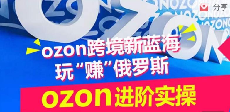 ozon跨境新蓝海玩“赚”俄罗斯，ozon进阶实操训练营-策里行间