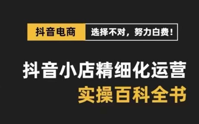 抖音小店精细化运营百科全书，保姆级运营实操讲解-策里行间