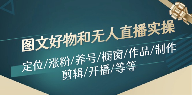 图文好物和无人直播实操：定位/涨粉/养号/橱窗/作品/制作/剪辑/开播/等等-策里行间