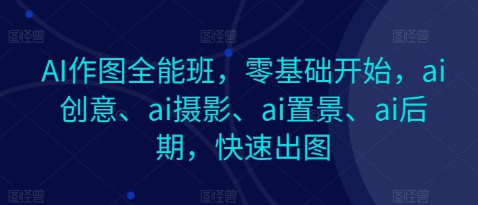 AI作图全能班，零基础开始，ai创意、ai摄影、ai置景、ai后期，快速出图-策里行间