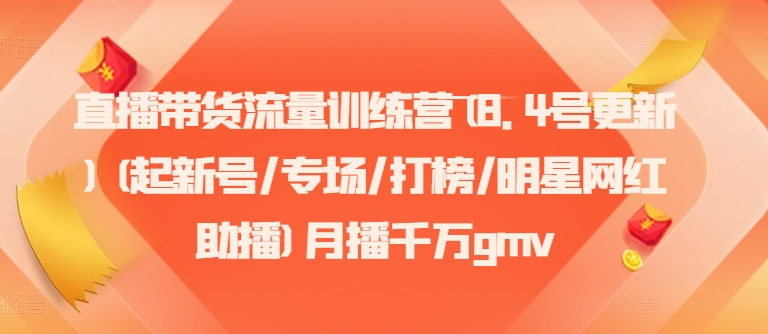 直播带货流量训练营(8.4号更新)(起新号/专场/打榜/明星网红助播)月播千万gmv-策里行间