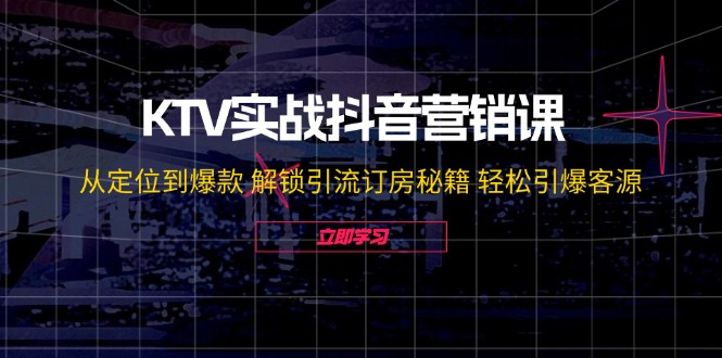 KTV实战抖音营销课：从定位到爆款 解锁引流订房秘籍 轻松引爆客源-无水印-策里行间