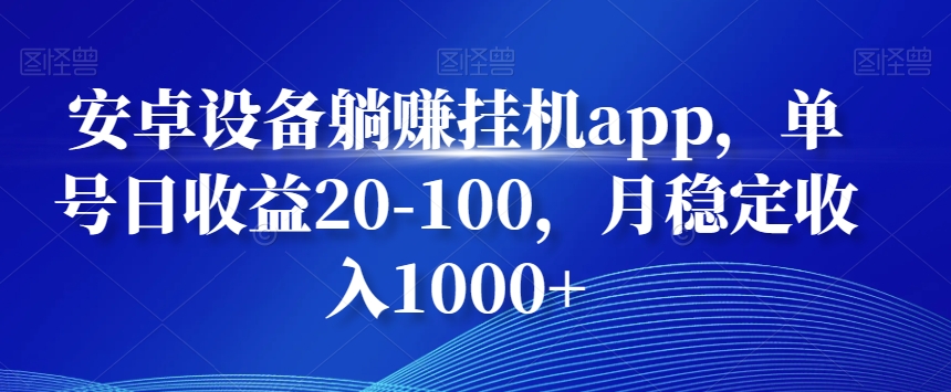 安卓设备躺赚挂机app，单号日收益20-100，月稳定收入1000+-策里行间