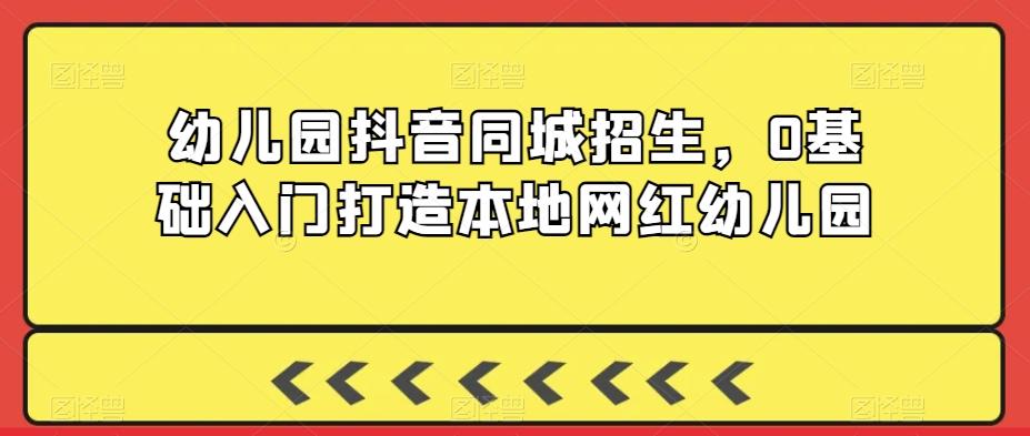 幼儿园抖音同城招生，0基础入门打造本地网红幼儿园-策里行间