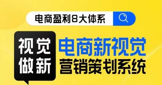 8大体系视觉篇·视觉做新，​电商新视觉营销策划系统课-策里行间