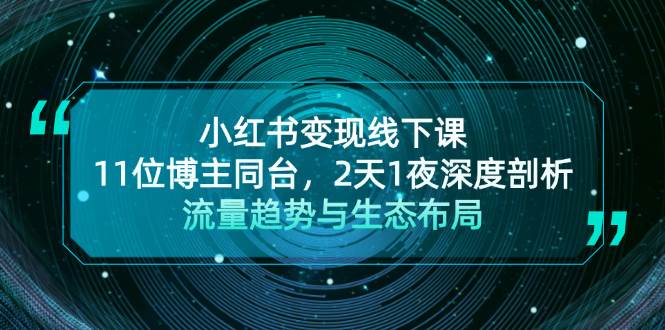 小红书变现线下课！11位博主同台，2天1夜深度剖析流量趋势与生态布局-策里行间