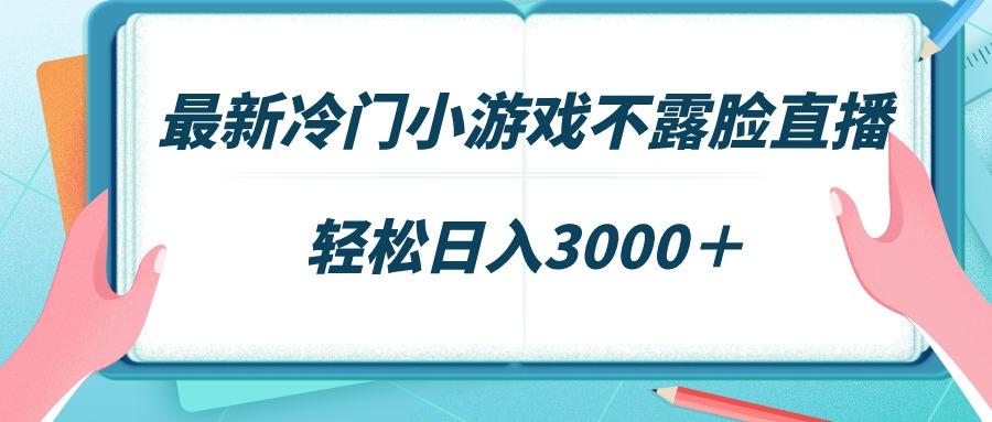 最新冷门小游戏不露脸直播，场观稳定几千，轻松日入3000＋-策里行间
