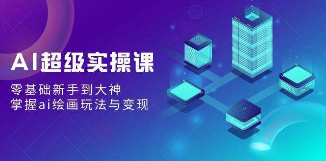 AI超级实操课：零基础新手到大神，掌握ai绘画玩法与变现-策里行间