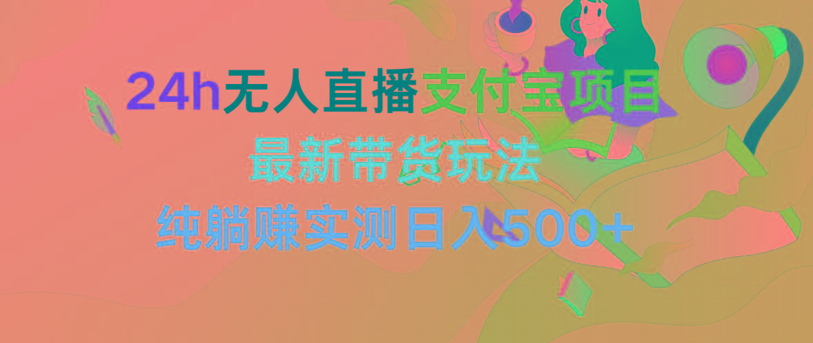 (9934期)24h无人直播支付宝项目，最新带货玩法，纯躺赚实测日入500+-策里行间