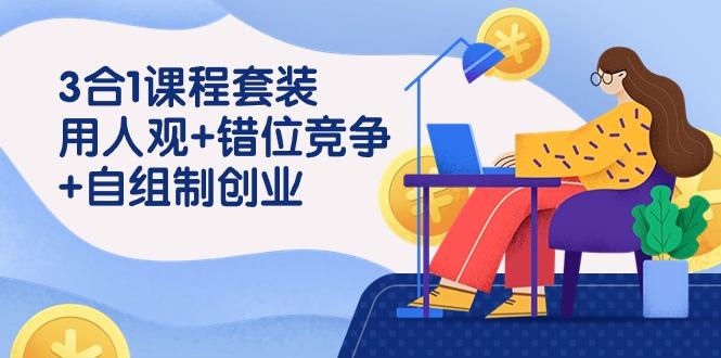 (9392期)3 合1课程套装，用人观+错位竞争+自组 制创业(43节课)-策里行间