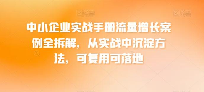 中小企业实战手册流量增长案例全拆解，从实战中沉淀方法，可复用可落地-策里行间