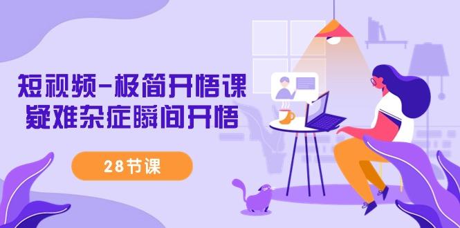 短视频-极简开悟课，疑难杂症瞬间开悟(28节课)-策里行间