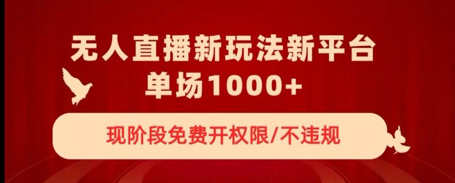 无人直播新平台新玩法，现阶段免费开授权，不违规，单场收入1000+【揭秘】-策里行间