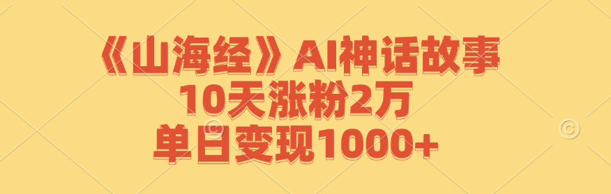 《山海经》AI神话故事，10天涨粉2万，单日变现1000+-策里行间